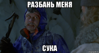 разбань меня сука