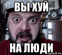 вы хуй на люди