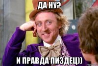 да ну? и правда пиздец))