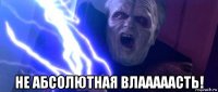  не абсолютная влааааасть!