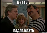 а эт ты.. падла блять