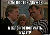 э ты постой дружок а ебло кто получать будет?