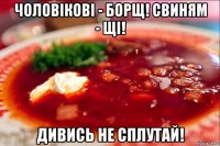 чоловікові - борщ! свиням - щі! дивись не сплутай!