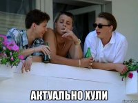  актуально хули