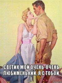  светик мой очень-очень любименький, я с тобой !