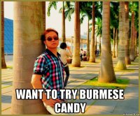  want to try burmese candy