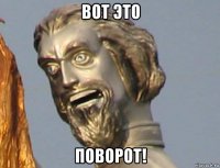 вот это поворот!