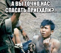 а вы точно нас спасать приехали?.. 