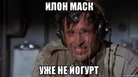илон маск уже не йогурт