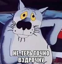  не..терь точно вздрочну