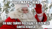 карл маркс жив. он нас тайно посещает в одежде санта клауса