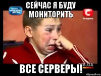 сейчас я буду мониторить все серверы!