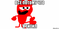 всё потому что я титил