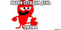 какой сегодня день 5 или а