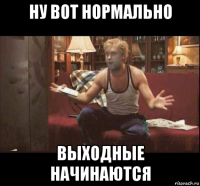 ну вот нормально выходные начинаются