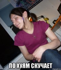  по хуям скучает