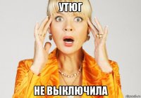 утюг не выключила