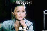 любовь?! на хуй