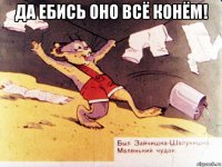 да ебись оно всё конём! 