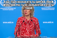 я бы тебя сказаза кто ты дарси в твоем мультики раз ты не долбонутая а кто ты такая 