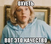 охуеть вот это качество