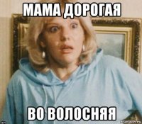 мама дорогая во волосняя