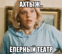 ахтыж.. ёперный театр
