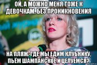 ой, а можно меня тоже к девочкам. без проникновения на пляж. где мы едим клубнику, пьём шампанское и целуемся?