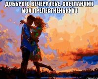 добброго вечера тебе, светланчик мой прелестненький ! 