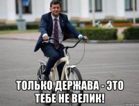 только держава - это тебе не велик!