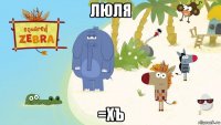 люля =хъ