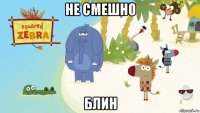 не смешно блин