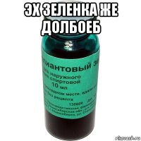 эх зеленка же долбоеб 