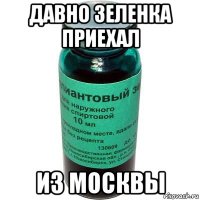 давно зеленка приехал из москвы