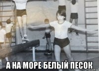  а на море белый песок