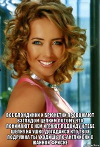  все блондинки и брюнетки провожают взглядом цепким потому что понимают с кем играют подойду к тебе шепну на ушко догадайся кто твоя подружка ты уходишь по-английски с жанной фриске
