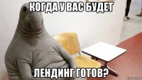 когда у вас будет лендинг готов?