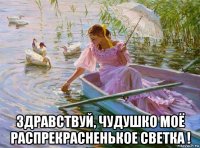  здравствуй, чудушко моё распрекрасненькое светка !