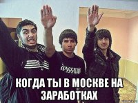  когда ты в москве на заработках