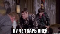  ну че тварь окей