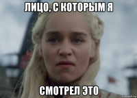 лицо, с которым я смотрел это