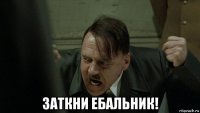  заткни ебальник!