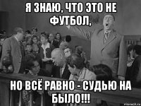 я знаю, что это не футбол, но всё равно - судью на было!!!