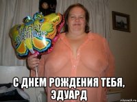  с днем рождения тебя, эдуард