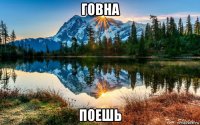 говна поешь