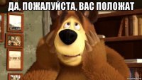 да, пожалуйста, вас положат 