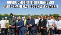 люди, смотрите!они даже уже ленточку между собой дерибанят! 