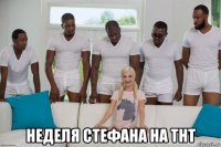  неделя стефана на тнт