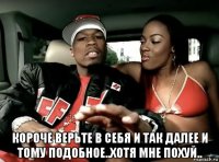  короче верьте в себя и так далее и тому подобное..хотя мне похуй..