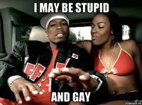 i may be stupid and gay